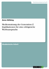Mediennutzung der Generation Z. Implikationen f&uuml;r eine erfolgreiche Werbeansprache - Anne H&ouml;lbing
