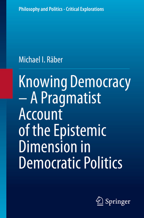 Knowing Democracy – A Pragmatist Account of the Epistemic Dimension in Democratic Politics -  Michael I. Räber