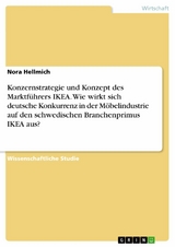 Konzernstrategie und Konzept des Marktf&uuml;hrers IKEA. Wie wirkt sich deutsche Konkurrenz in der M&ouml;belindustrie auf den schwedischen Branchenprimus IKEA aus? - Nora Hellmich