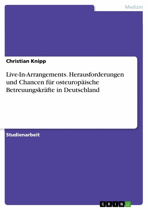 Live-In-Arrangements. Herausforderungen und Chancen f&uuml;r osteurop&auml;ische Betreuungskr&auml;fte in Deutschland - Christian Knipp