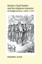 Britain's Chief Rabbis and the religious character of Anglo&ndash;Jewry, 1880&ndash;1970 - Benjamin Elton