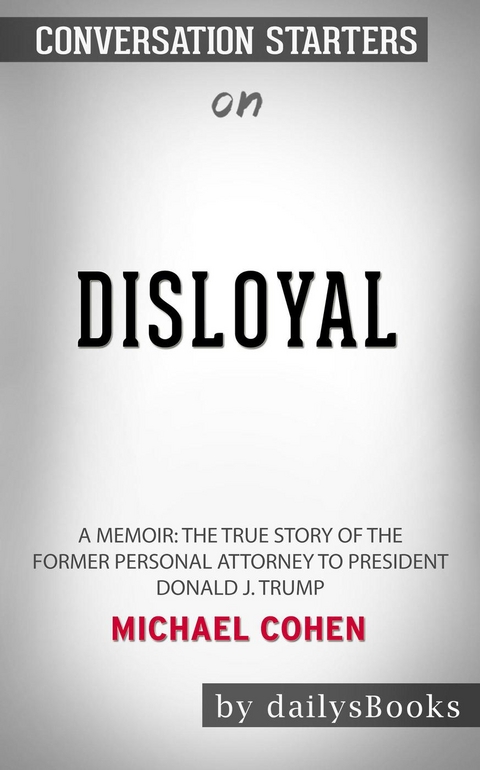 Disloyal: A Memoir: The True Story of the Former Personal Attorney to President Donald J. Trump by Michael Cohen: Conversation Starters -  Dailybooks