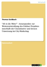 "Ab in die Mitte!" - Ansatzpunkte zur Weiterentwicklung des Fuldaer Projektes innerhalb der Cityinitiative und dessen Umsetzung im City-Marketing - Thomas Goldbach