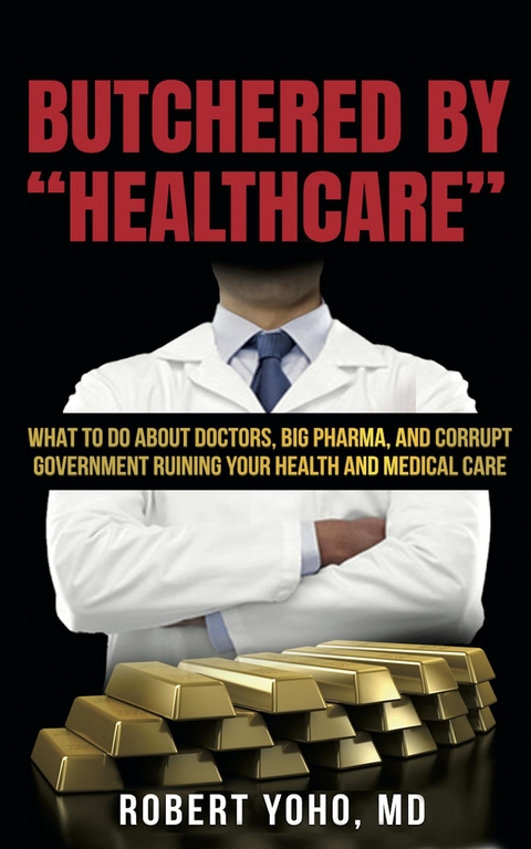 Butchered By "Healthcare" - Robert MD Yoho MD