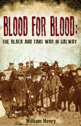 Blood for Blood: The Black and Tan War in Galway -  William Henry