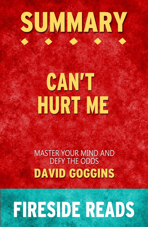 Can't Hurt Me: Master Your Mind and Defy the Odds by David Goggins: Summary by Fireside Reads - Fireside Reads