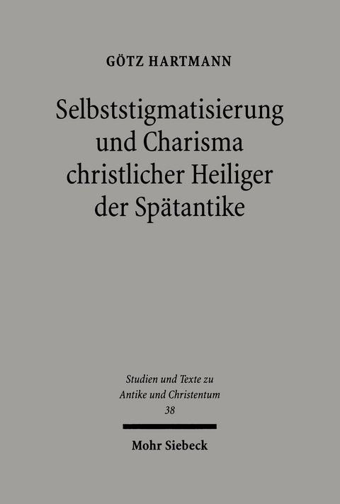 Selbststigmatisierung und Charisma christlicher Heiliger der Sp&auml;tantike -  G&ouml;tz Hartmann