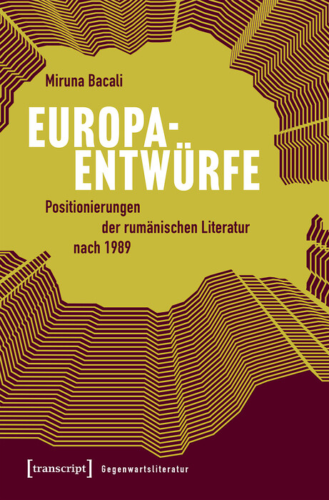 Europaentw&uuml;rfe - Positionierungen der rum&auml;nischen Literatur nach 1989 -  Miruna Bacali