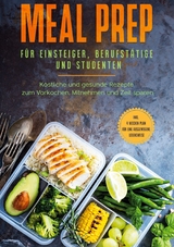 Meal Prep f&uuml;r Einsteiger, Berufst&auml;tige und Studenten: K&ouml;stliche und gesunde Rezepte zum Vorkochen, Mitnehmen und Zeit sparen - inkl. 4 Wochen Plan f&uuml;r eine ausgewogene Lebensweise - Alina Jung