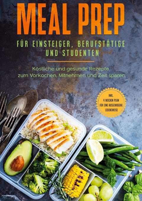 Meal Prep f&uuml;r Einsteiger, Berufst&auml;tige und Studenten: K&ouml;stliche und gesunde Rezepte zum Vorkochen, Mitnehmen und Zeit sparen - inkl. 4 Wochen Plan f&uuml;r eine ausgewogene Lebensweise - Alina Jung