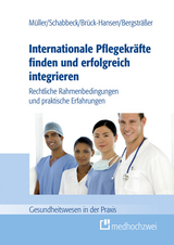Internationale Pflegekr&auml;fte finden und erfolgreich integrieren -  M&uuml;ller Thorsten,  Schabbeck Jan P.,  Bergstr&auml;&szlig;er Andrea,  Br&uuml;ck-Hansen Katja