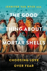 The Good Thing About Mortar Shells - Jennifer Van Wyck