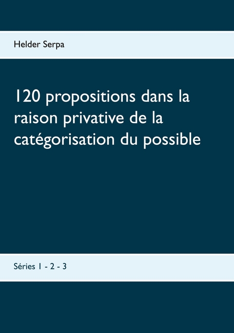 120 propositions dans la raison privative de la catégorisation du possible - Helder Serpa