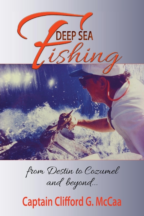 Deep Sea Fishing - from Destin to Cozumel and Beyond - Clifford  G. McCaa