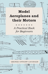 Model Aeroplanes and Their Motors - A Practical Book for Beginners -  George Anthony Cavanagh