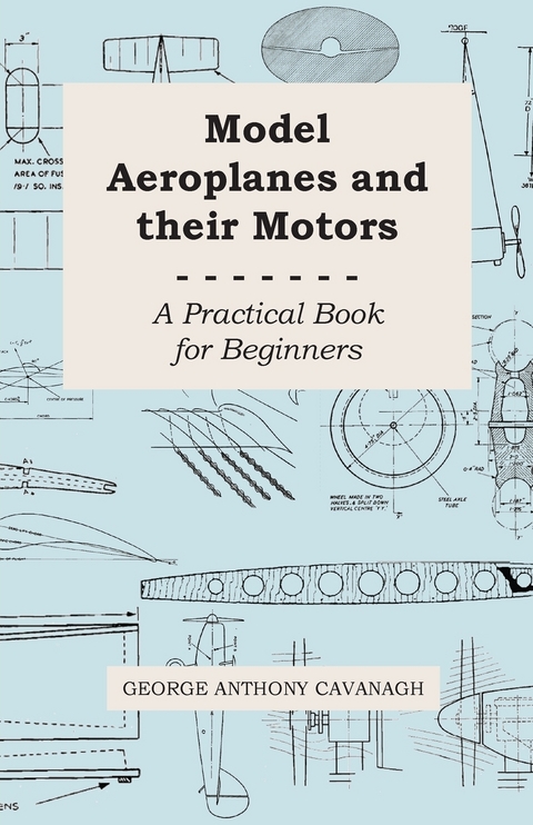Model Aeroplanes and Their Motors - A Practical Book for Beginners -  George Anthony Cavanagh