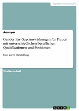 Gender Pay Gap. Auswirkungen f&uuml;r Frauen mit unterschiedlichen beruflichen Qualifikationen und Positionen