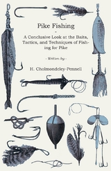 Pike Fishing - A Conclusive Look at the Baits, Tactics, and Techniques of Fishing for Pike - H. Cholmondeley-Pennell