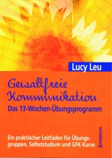 Gewaltfreie Kommunikation: Das 13-Wochen-Übungsprogramm - Leu, Lucy