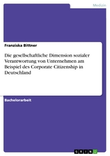 Die gesellschaftliche Dimension sozialer Verantwortung von Unternehmen am Beispiel des Corporate Citizenship in Deutschland - Franziska Bittner