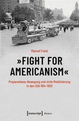 &raquo;Fight for Americanism&laquo; - Preparedness-Bewegung und zivile Mobilisierung in den USA 1914-1920 -  Manuel Franz