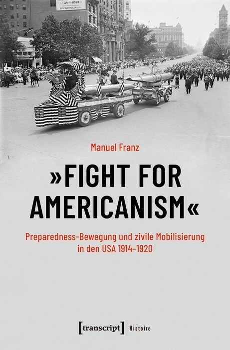 &raquo;Fight for Americanism&laquo; - Preparedness-Bewegung und zivile Mobilisierung in den USA 1914-1920 -  Manuel Franz