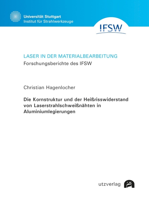 Die Kornstruktur und der Hei&szlig;risswiderstand von Laserstrahlschwei&szlig;n&auml;hten in Aluminiumlegierungen -  Christian Hagenlocher