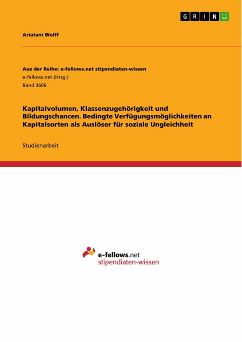Kapitalvolumen, Klassenzugeh&ouml;rigkeit und Bildungschancen. Bedingte Verf&uuml;gungsm&ouml;glichkeiten an Kapitalsorten als Ausl&ouml;ser f&uuml;r soziale Ungleichheit - Ariatani Wolff