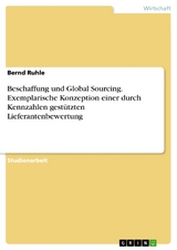 Beschaffung und Global Sourcing. Exemplarische Konzeption einer durch Kennzahlen gestützten Lieferantenbewertung - Bernd Ruhle