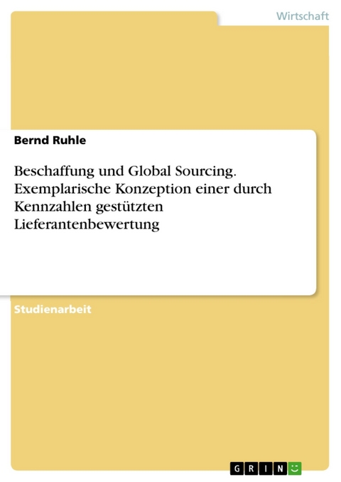 Beschaffung und Global Sourcing. Exemplarische Konzeption einer durch Kennzahlen gest&uuml;tzten Lieferantenbewertung - Bernd Ruhle
