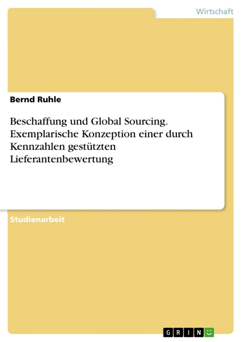 Beschaffung und Global Sourcing. Exemplarische Konzeption einer durch Kennzahlen gestützten Lieferantenbewertung - Bernd Ruhle