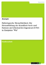 Pathologische Menschlichkeit. Die Herausbildung der Krankheit Seele und Fantasie am Schicksal des Ingenieurs D-503 in Zamjatins "Wir"