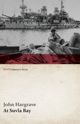 At Suvla Bay - Being the Notes and Sketches of Scenes, Characters and Adventures of the Dardanelles Campaign (WWI Centenary Series) - John Hargrave