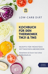 Low-Carb Di&auml;t Kochbuch f&uuml;r den Thermomix TM31 und TM5 Rezepte f&uuml;r Fr&uuml;hst&uuml;ck Mittagessen Abendessen Abnehmen und Essen fast ohne Kohlenhydrate - Susanne Lehmann