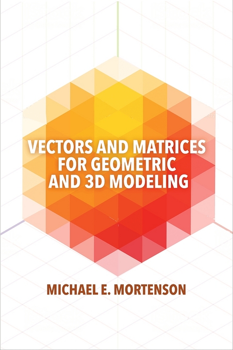 Vectors and Matrices for Geometric and 3D Modeling - Michael Mortenson