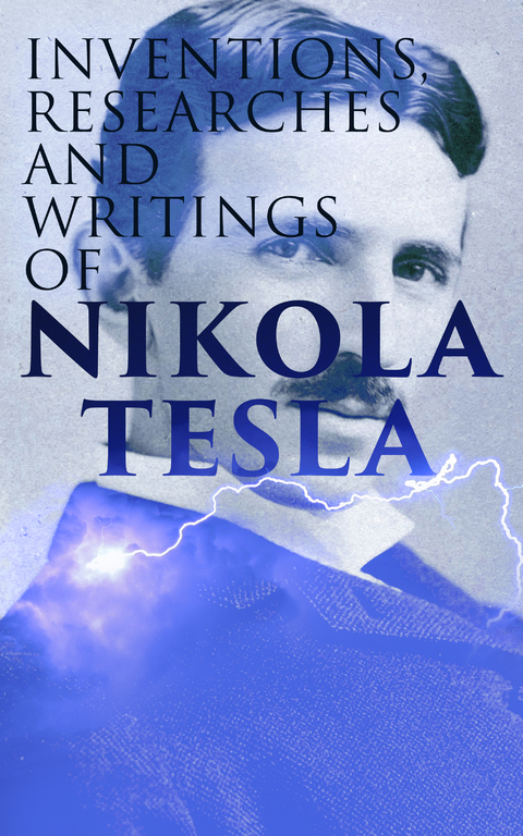 Inventions, Researches and Writings of Nikola Tesla - Thomas Commerford Martin, Nikola Tesla