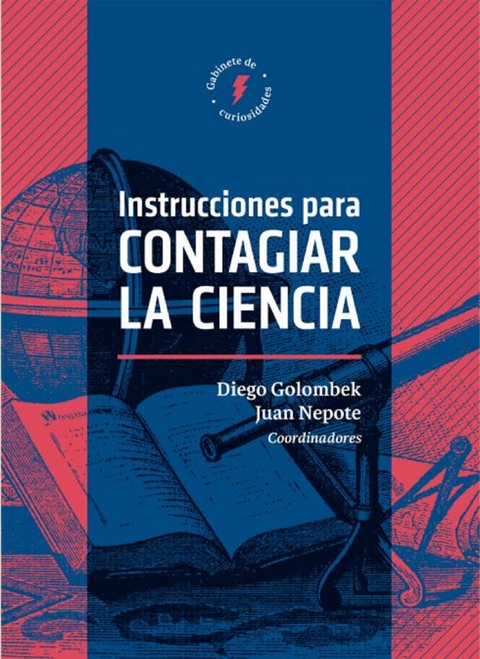 Instrucciones para contagiar la ciencia - Juan Nepote, Diego Golombek, Jorge Wagensberg, Claudia Aguirre, Melina Furman, Milena Winograd, Roberto Sayavedra, Marcelo Knobel, Sandra E. Muriello, Carlos E. D&iacute;az, Valeria Rom&aacute;n, Nora B&auml;r, Tom&aacute;s Granados Salinas, Carla Baredes, Ileana Lotersztain, Patricia Maga&ntilde;a Rueda, Eduardo Saenz de Cabez&oacute;n, Facundo &Aacute;lvarez Heduan, Pablo Adri&aacute;n Gonz&aacute;lez, Juan Manuel Garrido, Gabriel Cr&uacute;z, Alberto Rojo, Pablo Amster, Jos&eacute; Gordon, Gabriela Vizental, Claudio Mart&iacute;nez, Ernesto Blanco, Gerry Garbulsky, Julia Tag&uuml;e&ntilde;a, Lino Bara&ntilde;ao, Luisa Massarani, Ildeu Moreira, Vladimir de Semir