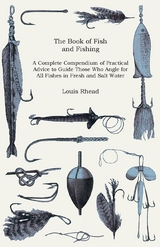 Book of Fish and Fishing - A Complete Compendium of Practical Advice to Guide Those Who Angle for All Fishes in Fresh and Salt Water -  Louis Rhead