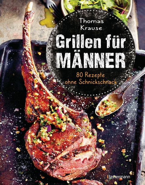 Grillen f&uuml;r M&auml;nner - 80 Rezepte ohne Schnickschnack - Thomas Krause