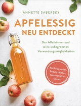 Apfelessig neu entdeckt - Der Allesk&ouml;nner und seine unbegrenzten Verwendungsm&ouml;glichkeiten. K&uuml;chenwunder, Beauty-Mittel, Gesundheits-Elixier - Annette Sabersky