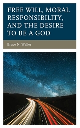 Free Will, Moral Responsibility, and the Desire to Be a God -  Bruce N. Waller
