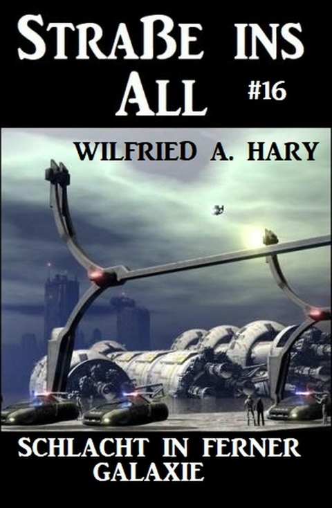 Stra&szlig;e ins All 16: Schlacht in ferner Galaxie -  Wilfried A. Hary