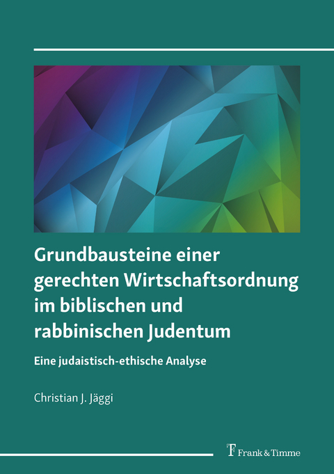 Grundbausteine einer gerechten Wirtschaftsordnung im biblischen und rabbinischen Judentum -  Christian J. J&auml;ggi