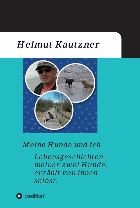 Meine Hunde und ich - Lebensgeschichten meiner zwei Hunde, erz&auml;hlt von ihnen selbst -  Helmut Kautzner