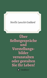 &Uuml;ber Selbstgespr&auml;che und Vorstellungsbilder verunstalten oder gestalten Sie Ihr Leben -  Neville Lancelot Goddard