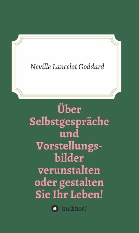 &Uuml;ber Selbstgespr&auml;che und Vorstellungsbilder verunstalten oder gestalten Sie Ihr Leben -  Neville Lancelot Goddard