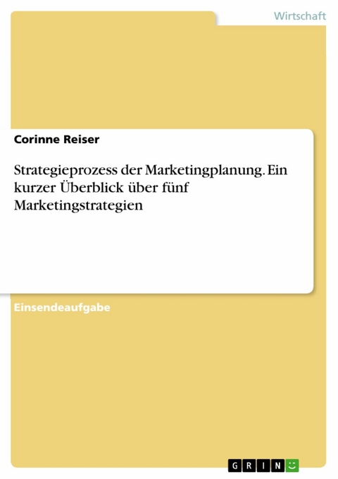 Strategieprozess der Marketingplanung. Ein kurzer &Uuml;berblick &uuml;ber f&uuml;nf Marketingstrategien - Corinne Reiser