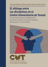 El di&aacute;logo entre las disciplinas en el Centro Universitario de Tonal&aacute; - Zoraya Melchor Barrera, Claudia Alejandra Ben&iacute;tez Palacios, Juan Hugo S&aacute;nchez Garc&iacute;a, Salvador Carrillo Garc&iacute;a, Ricardo Villanueva Lomel&iacute;, Marco Antonio Delgadillo Guerrero, Manuel Alejandro Hern&aacute;ndez Ponce, Gustavo &Aacute;ngeles Garc&iacute;a, Luis Enrique Cordero Briones, Rodolfo Humberto Aceves Arce, Eduardo Escoto Robledo, Gustavo G&oacute;mez D&iacute;az, Ruth Levy V&aacute;zquez, Zeferino Aguayo &Aacute;lvarez, Heriberto Vega Villase&ntilde;or