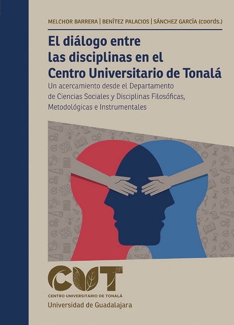 El di&aacute;logo entre las disciplinas en el Centro Universitario de Tonal&aacute; - Zoraya Melchor Barrera, Claudia Alejandra Ben&iacute;tez Palacios, Juan Hugo S&aacute;nchez Garc&iacute;a, Salvador Carrillo Garc&iacute;a, Ricardo Villanueva Lomel&iacute;, Marco Antonio Delgadillo Guerrero, Manuel Alejandro Hern&aacute;ndez Ponce, Gustavo &Aacute;ngeles Garc&iacute;a, Luis Enrique Cordero Briones, Rodolfo Humberto Aceves Arce, Eduardo Escoto Robledo, Gustavo G&oacute;mez D&iacute;az, Ruth Levy V&aacute;zquez, Zeferino Aguayo &Aacute;lvarez, Heriberto Vega Villase&ntilde;or