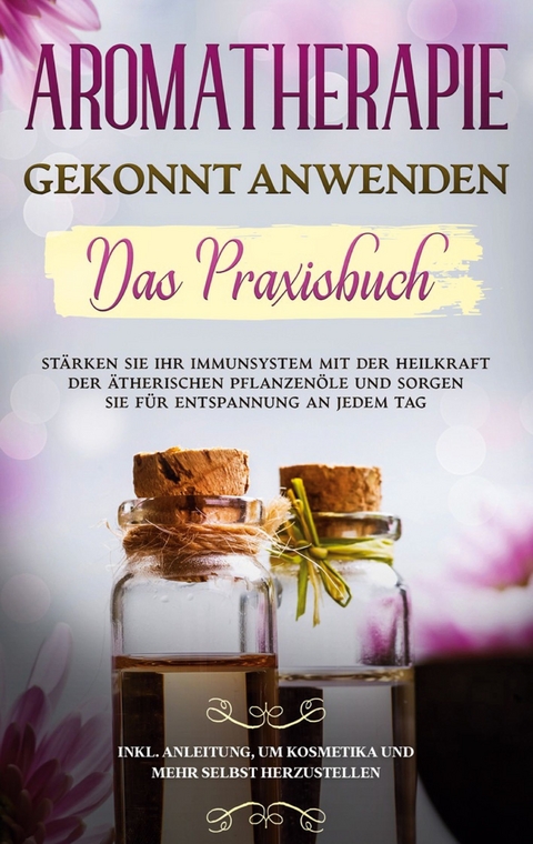 Aromatherapie gekonnt anwenden - Das Praxisbuch - Anita Sch&ouml;nfeld